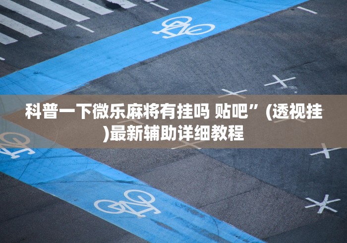 科普一下微乐麻将有挂吗 贴吧”(透视挂)最新辅助详细教程