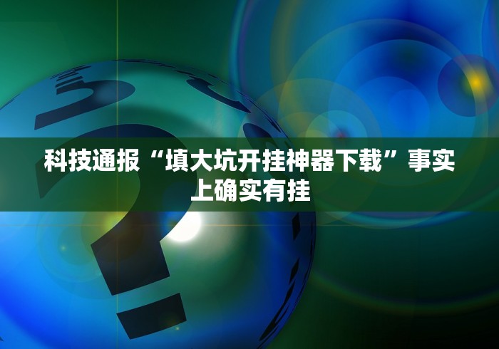 科技通报“填大坑开挂神器下载”事实上确实有挂