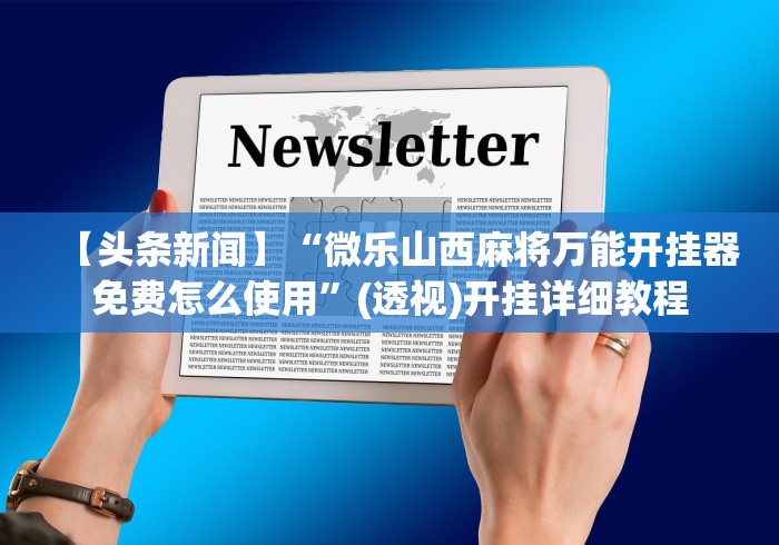 【头条新闻】“微乐山西麻将万能开挂器免费怎么使用	”(透视)开挂详细教程