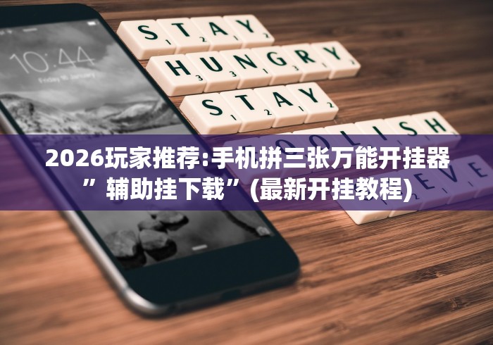 2026玩家推荐:手机拼三张万能开挂器	”辅助挂下载”(最新开挂教程)