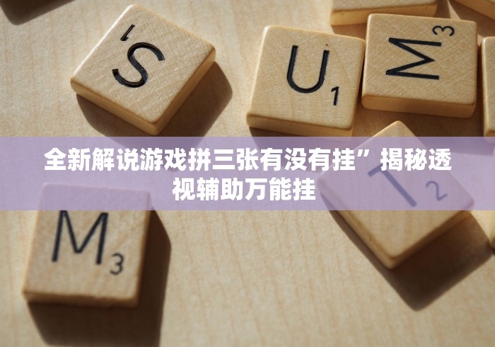 全新解说游戏拼三张有没有挂	”揭秘透视辅助万能挂 