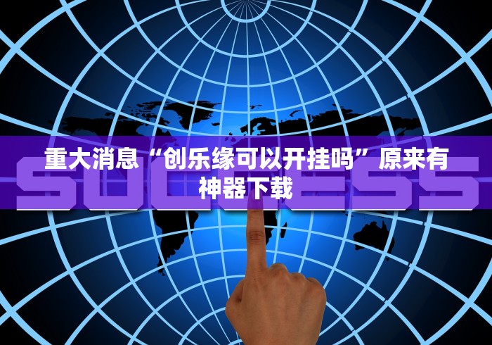 重大消息“创乐缘可以开挂吗	”原来有神器下载