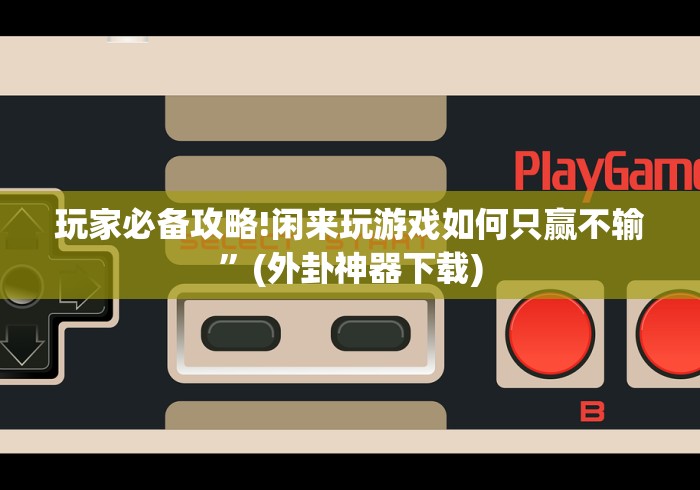 玩家必备攻略!闲来玩游戏如何只赢不输”(外卦神器下载)
