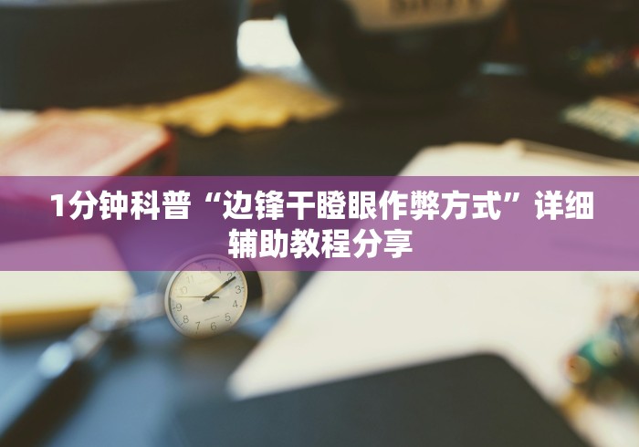 1分钟科普“边锋干瞪眼作弊方式	”详细辅助教程分享