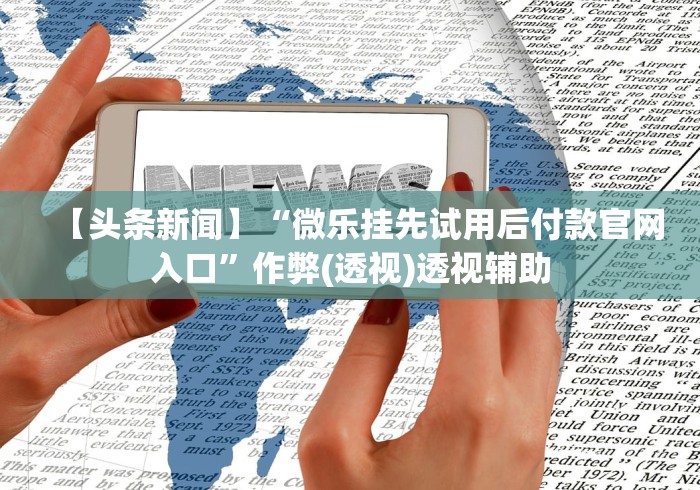 【头条新闻】“微乐挂先试用后付款官网入口	”作弊(透视)透视辅助