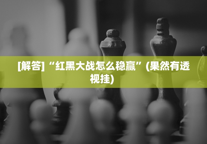 [解答]“红黑大战怎么稳赢	”(果然有透视挂) 