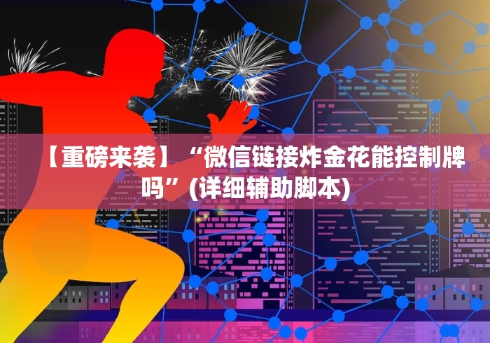 【重磅来袭】“微信链接炸金花能控制牌吗	”(详细辅助脚本)