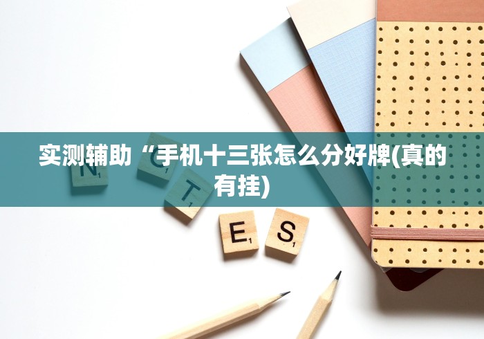 实测辅助“手机十三张怎么分好牌(真的有挂) 实测辅助“手机十三张怎么分好牌(真的有挂)