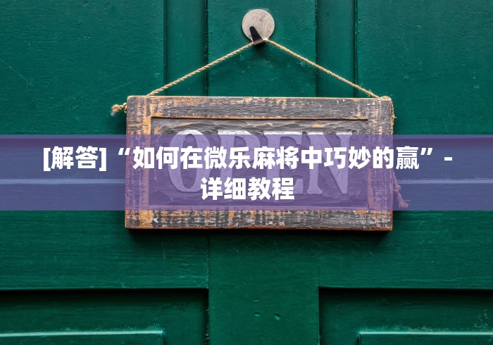 [解答]“如何在微乐麻将中巧妙的赢”-详细教程