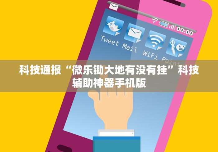 科技通报“微乐锄大地有没有挂	”科技辅助神器手机版