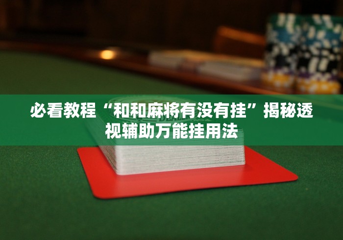 必看教程“和和麻将有没有挂	”揭秘透视辅助万能挂用法