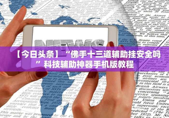 【今日头条】“佛手十三道辅助挂安全吗”科技辅助神器手机版教程