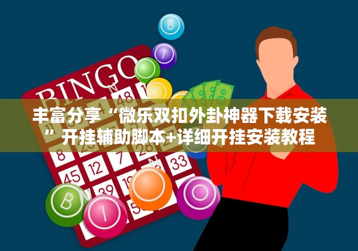 丰富分享“微乐双扣外卦神器下载安装”开挂辅助脚本+详细开挂安装教程