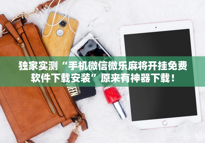 独家实测“手机微信微乐麻将开挂免费软件下载安装	”原来有神器下载！
