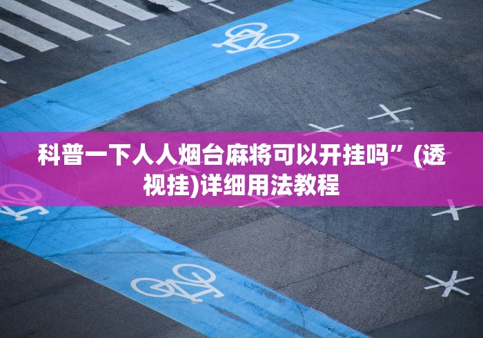科普一下人人烟台麻将可以开挂吗	”(透视挂)详细用法教程