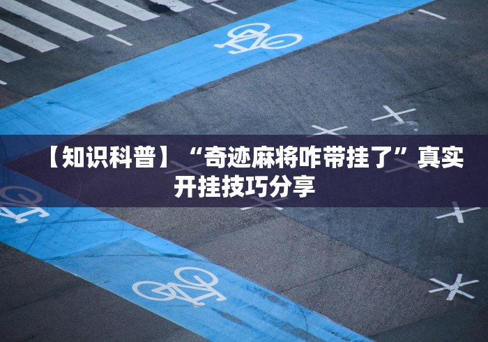 【知识科普】“奇迹麻将咋带挂了	”真实开挂技巧分享