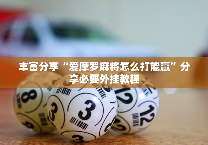 丰富分享“爱摩罗麻将怎么打能赢	”分享必要外挂教程