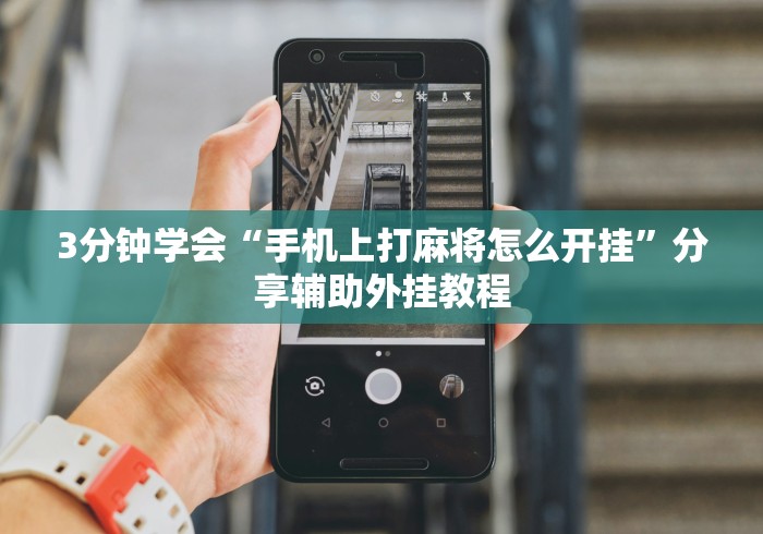 3分钟学会“手机上打麻将怎么开挂”分享辅助外挂教程