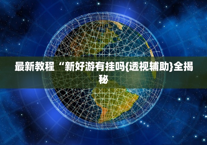 最新教程“新好游有挂吗{透视辅助}全揭秘 最新教程“新好游有挂吗{透视辅助}全揭秘