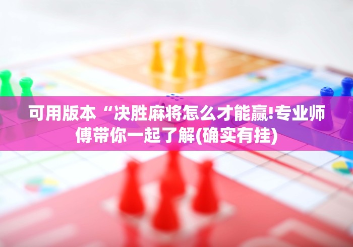 可用版本“决胜麻将怎么才能赢!专业师傅带你一起了解(确实有挂)