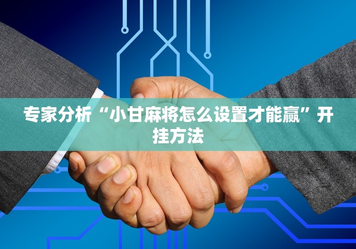 专家分析“小甘麻将怎么设置才能赢	”开挂方法