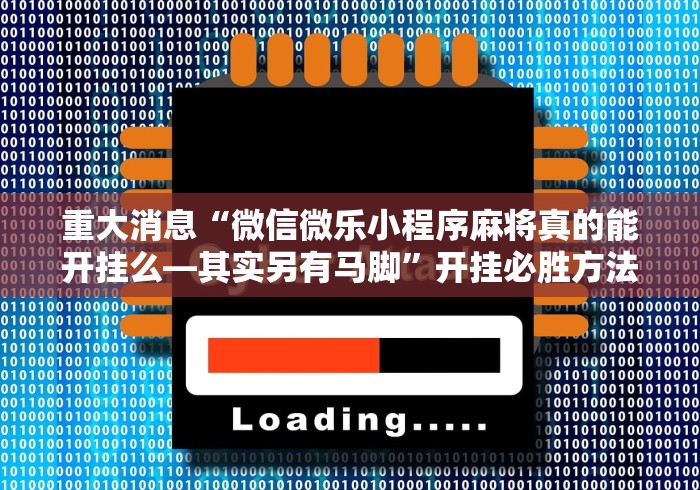 重大消息“微信微乐小程序麻将真的能开挂么—其实另有马脚”开挂必胜方法