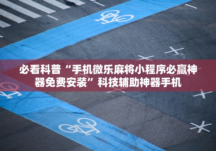 必看科普“手机微乐麻将小程序必赢神器免费安装”科技辅助神器手机