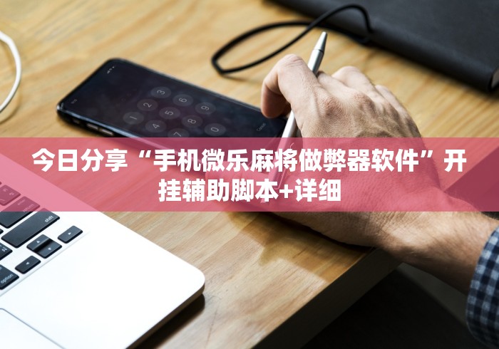 今日分享“手机微乐麻将做弊器软件	”开挂辅助脚本+详细