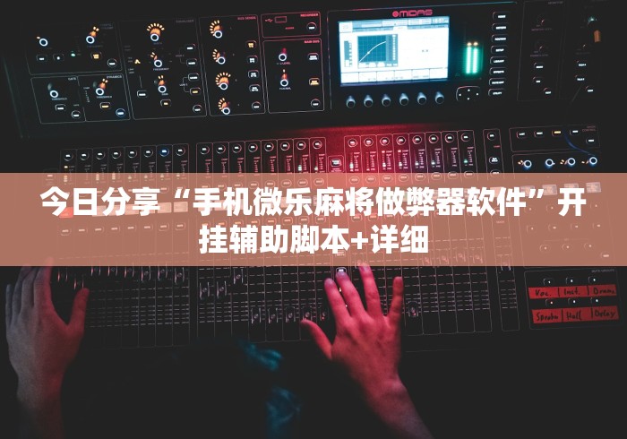 今日分享“手机微乐麻将做弊器软件”开挂辅助脚本+详细