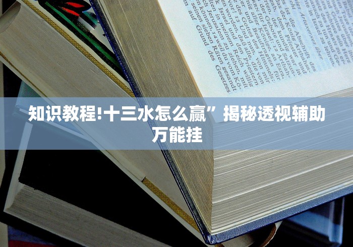 知识教程!十三水怎么赢	”揭秘透视辅助万能挂