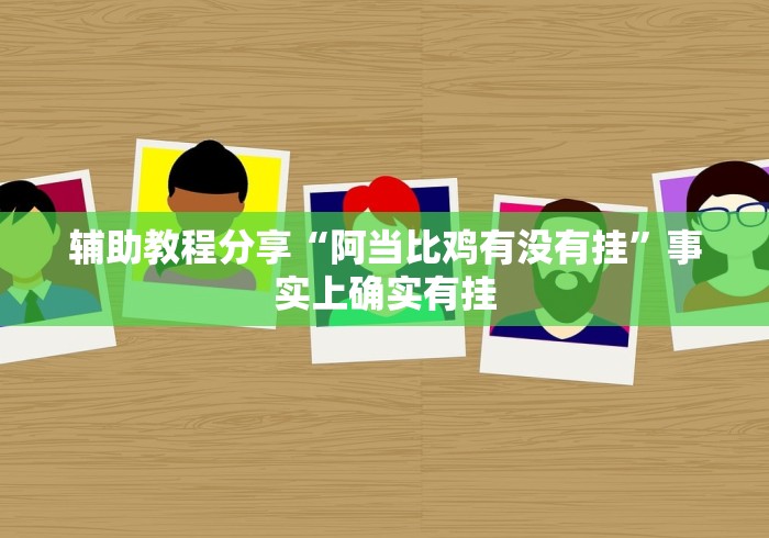 辅助教程分享“阿当比鸡有没有挂”事实上确实有挂