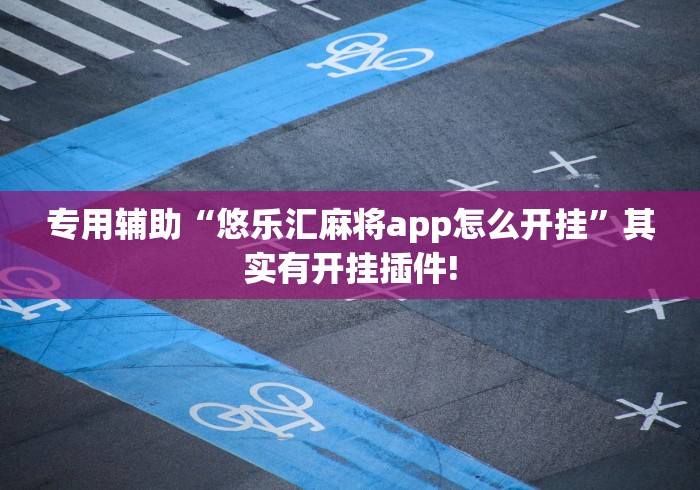 专用辅助“悠乐汇麻将app怎么开挂”其实有开挂插件!