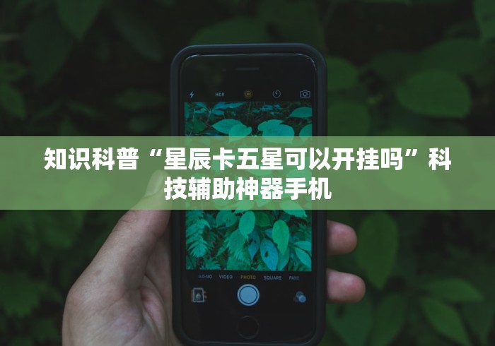 知识科普“星辰卡五星可以开挂吗”科技辅助神器手机