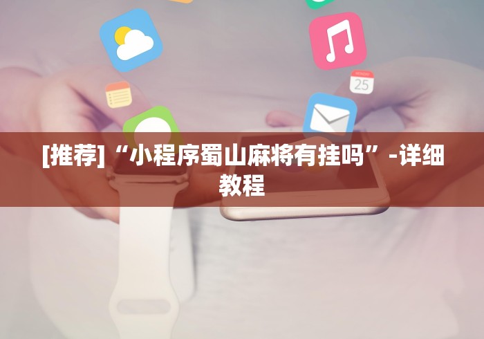 [推荐]“小程序蜀山麻将有挂吗”-详细教程
