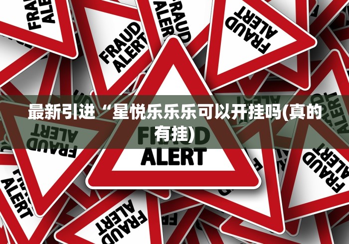 最新引进“星悦乐乐乐可以开挂吗(真的有挂) 最新引进“星悦乐乐乐可以开挂吗(真的有挂)
