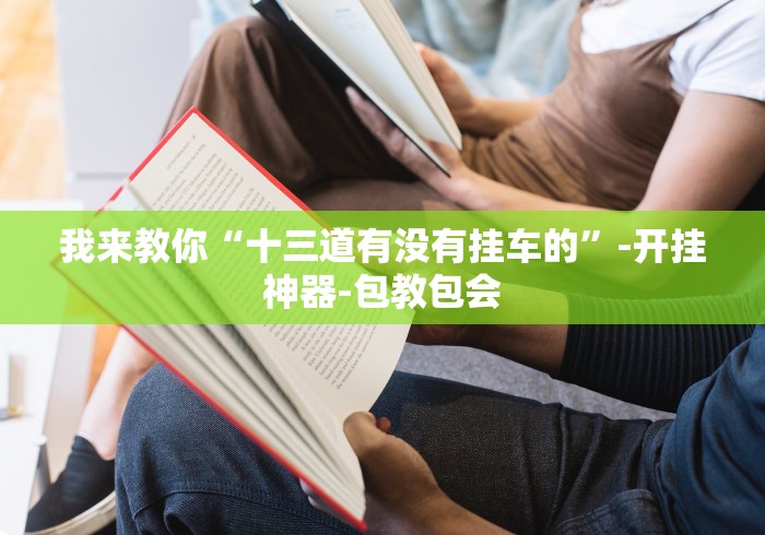 我来教你“十三道有没有挂车的”-开挂神器-包教包会
