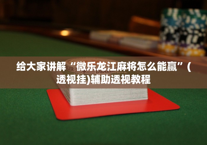 给大家讲解“微乐龙江麻将怎么能赢”(透视挂)辅助透视教程