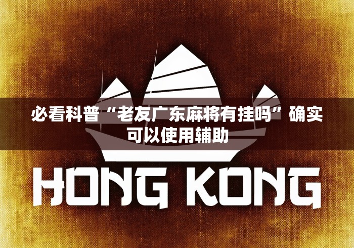 必看科普“老友广东麻将有挂吗”确实可以使用辅助