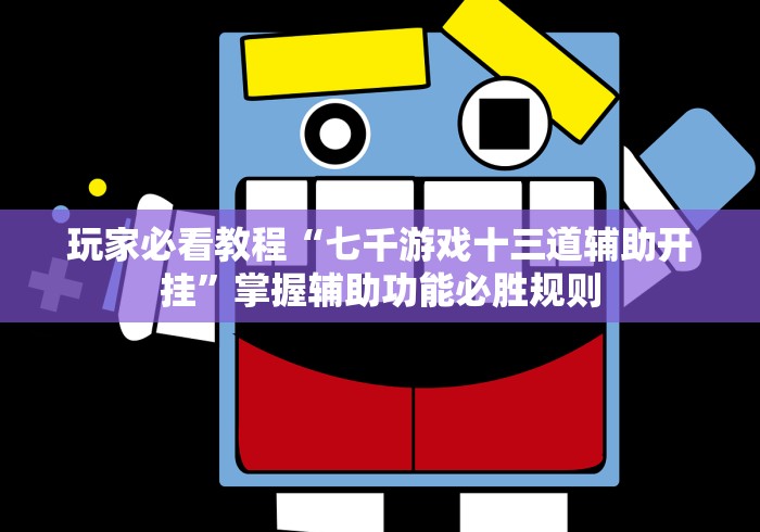 玩家必看教程“七千游戏十三道辅助开挂”掌握辅助功能必胜规则