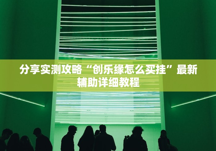 分享实测攻略“创乐缘怎么买挂”最新辅助详细教程