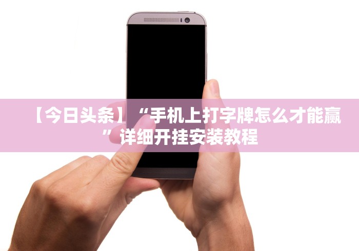 【今日头条】“手机上打字牌怎么才能赢”详细开挂安装教程