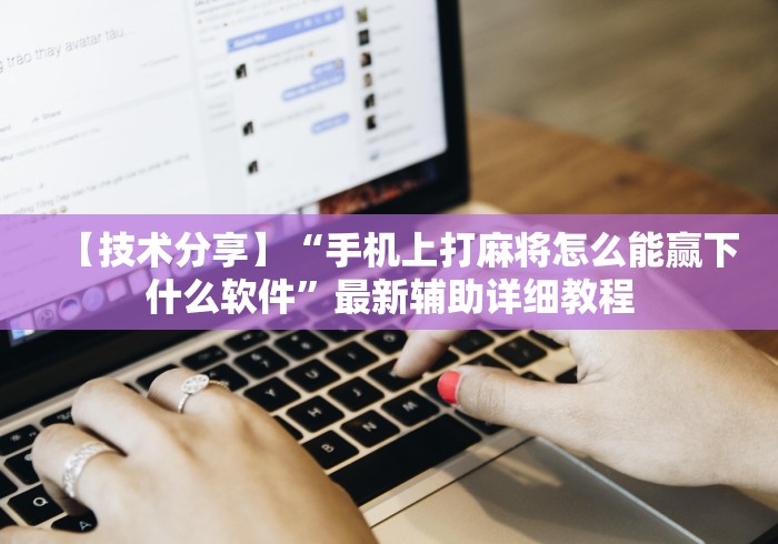 【技术分享】“手机上打麻将怎么能赢下什么软件”最新辅助详细教程