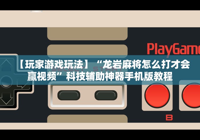 【玩家游戏玩法】“龙岩麻将怎么打才会赢视频”科技辅助神器手机版教程