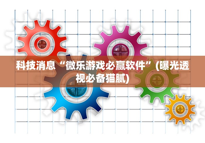 科技消息“微乐游戏必赢软件”(曝光透视必备猫腻)