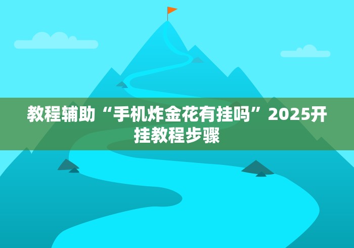 教程辅助“手机炸金花有挂吗”2025开挂教程步骤