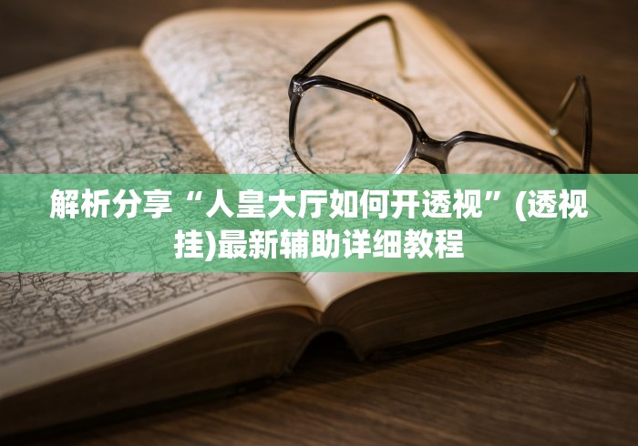 解析分享“人皇大厅如何开透视	”(透视挂)最新辅助详细教程