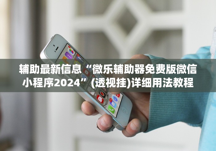 辅助最新信息“微乐辅助器免费版微信小程序2024”(透视挂)详细用法教程