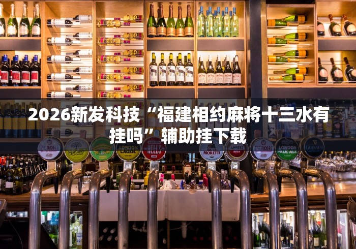 2026新发科技“福建相约麻将十三水有挂吗”辅助挂下载