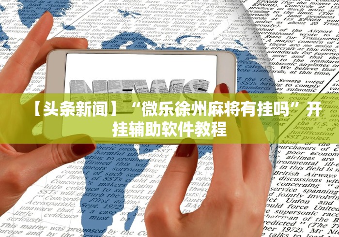 【头条新闻】“微乐徐州麻将有挂吗	”开挂辅助软件教程