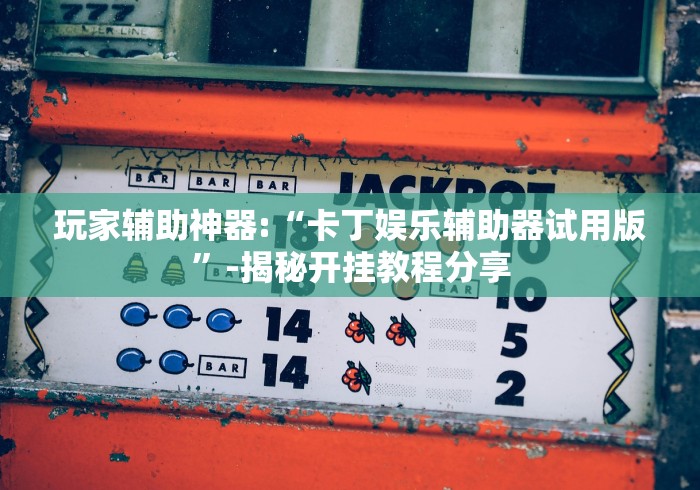 玩家辅助神器:“卡丁娱乐辅助器试用版”-揭秘开挂教程分享